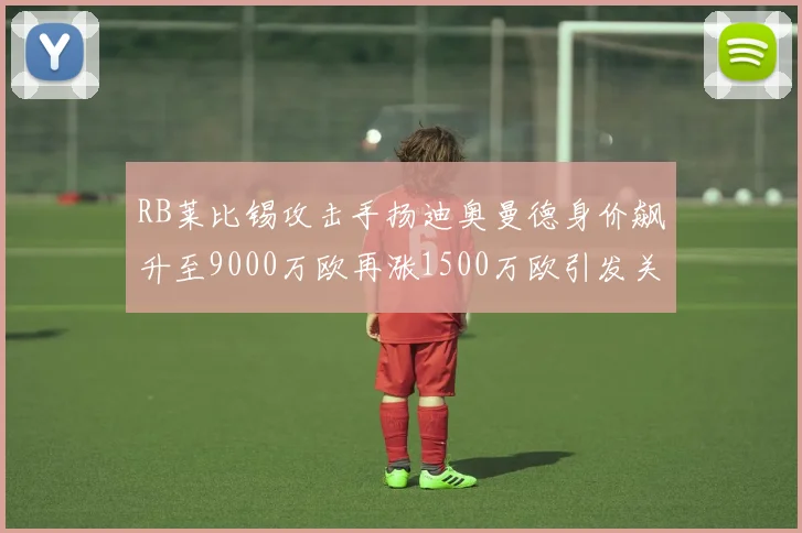 RB莱比锡攻击手扬迪奥曼德身价飙升至9000万欧再涨1500万欧引发关注