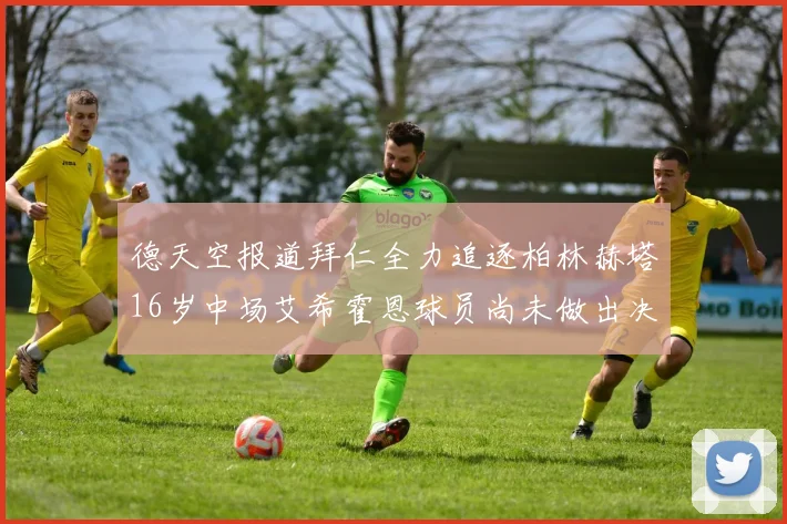 德天空报道拜仁全力追逐柏林赫塔16岁中场艾希霍恩球员尚未做出决定