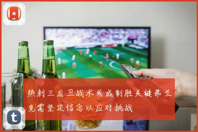 热刺三后卫战术或成制胜关键弗兰克需坚定信念以应对挑战