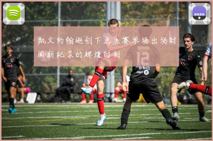 凯文约翰逊创下总决赛单场出场时间新纪录的辉煌时刻