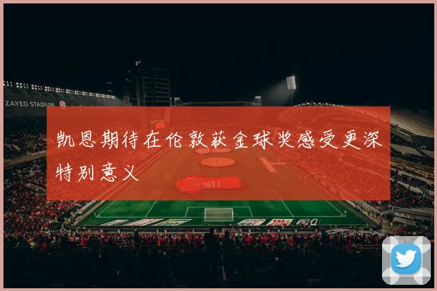 凯恩期待在伦敦获金球奖感受更深特别意义