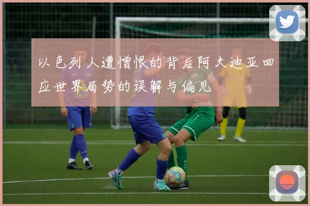 以色列人遭憎恨的背后阿夫迪亚回应世界局势的误解与偏见