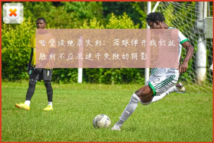 哈登谈绝杀失利：若球弹开我们就胜利不应沉迷于失败的阴影