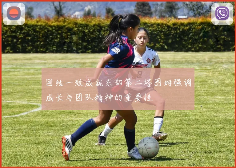 团结一致成就东部第二塔图姆强调成长与团队精神的重要性